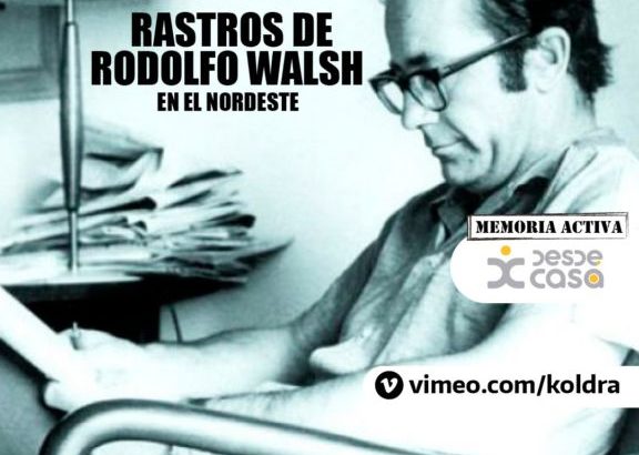 Rastros de Rodolfo Walsh en el Nea, un audiovisual para mantener nuestra Memoria Activa Desde Casa